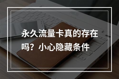 永久流量卡真的存在吗？小心隐藏条件