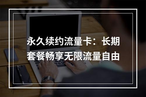 永久续约流量卡：长期套餐畅享无限流量自由