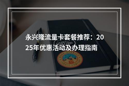 永兴隆流量卡套餐推荐：2025年优惠活动及办理指南
