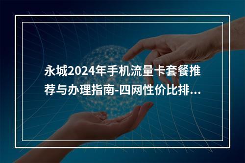 永城2024年手机流量卡套餐推荐与办理指南-四网性价比排行