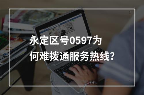 永定区号0597为何难拨通服务热线？