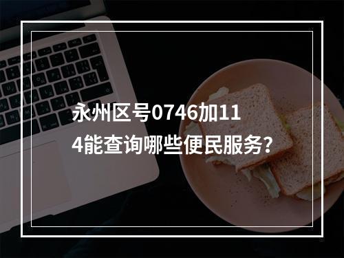 永州区号0746加114能查询哪些便民服务？
