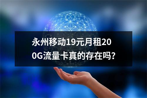 永州移动19元月租200G流量卡真的存在吗？