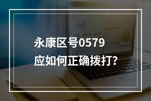 永康区号0579应如何正确拨打？