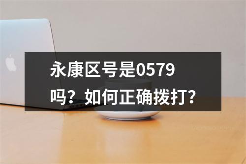 永康区号是0579吗？如何正确拨打？