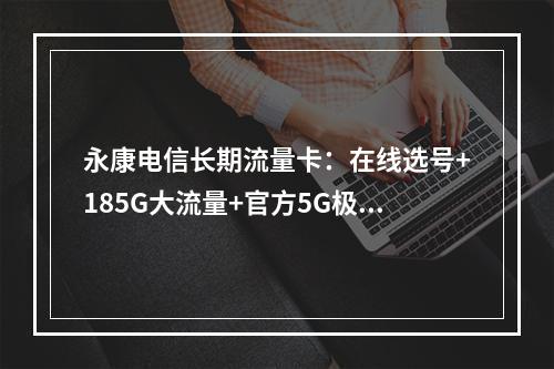 永康电信长期流量卡：在线选号+185G大流量+官方5G极速套餐