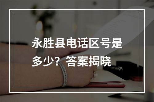 永胜县电话区号是多少？答案揭晓