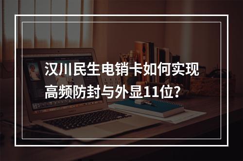 汉川民生电销卡如何实现高频防封与外显11位？
