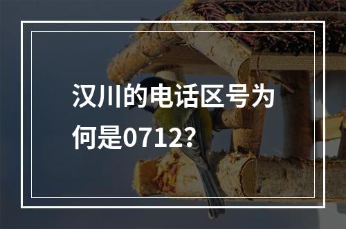 汉川的电话区号为何是0712？