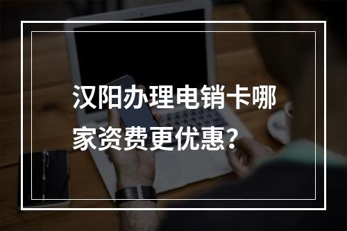 汉阳办理电销卡哪家资费更优惠？