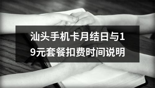 汕头手机卡月结日与19元套餐扣费时间说明