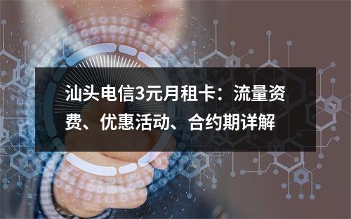 汕头电信3元月租卡：流量资费、优惠活动、合约期详解