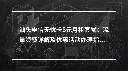 汕头电信无忧卡5元月租套餐：流量资费详解及优惠活动办理指南