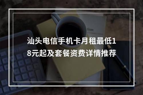 汕头电信手机卡月租最低18元起及套餐资费详情推荐
