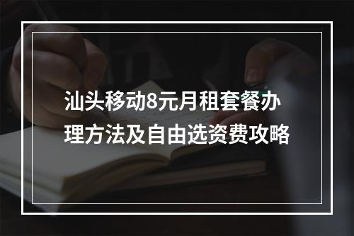 汕头移动8元月租套餐办理方法及自由选资费攻略
