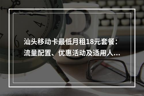 汕头移动卡最低月租18元套餐：流量配置、优惠活动及适用人群解析