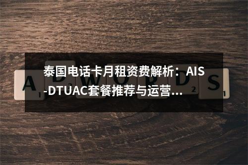 泰国电话卡月租资费解析：AIS-DTUAC套餐推荐与运营商对比