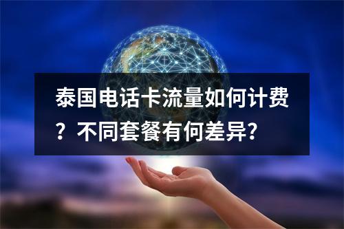 泰国电话卡流量如何计费？不同套餐有何差异？