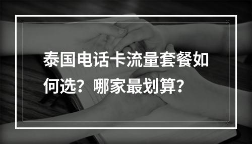 泰国电话卡流量套餐如何选？哪家最划算？