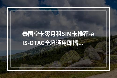 泰国空卡零月租SIM卡推荐-AIS-DTAC全境通用即插即用