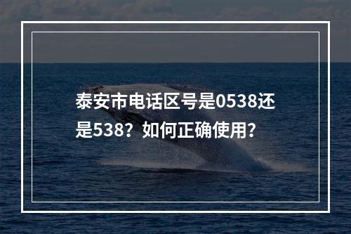 泰安市电话区号是0538还是538？如何正确使用？