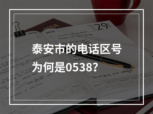 泰安市的电话区号为何是0538？
