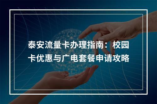 泰安流量卡办理指南：校园卡优惠与广电套餐申请攻略