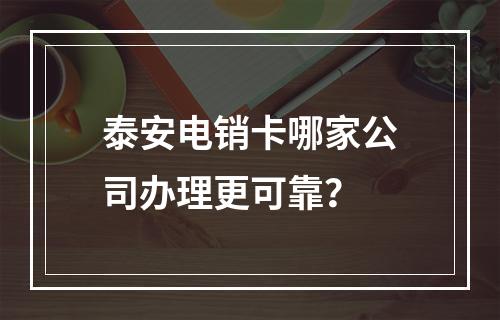 泰安电销卡哪家公司办理更可靠？