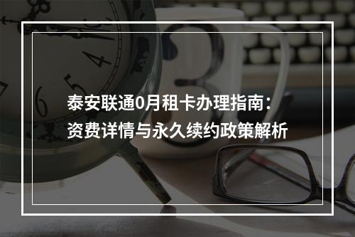 泰安联通0月租卡办理指南：资费详情与永久续约政策解析