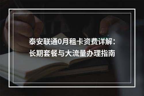 泰安联通0月租卡资费详解：长期套餐与大流量办理指南