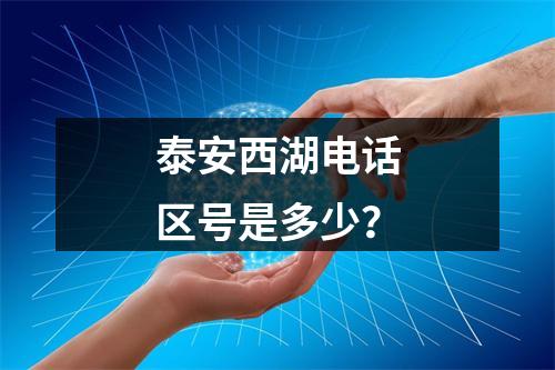 泰安西湖电话区号是多少？
