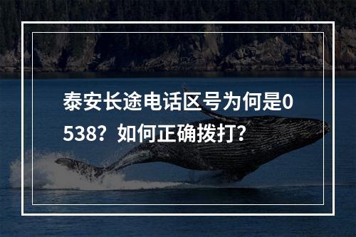 泰安长途电话区号为何是0538？如何正确拨打？