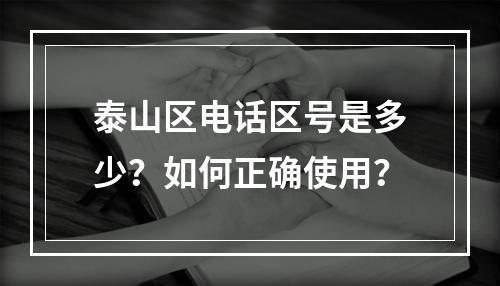 泰山区电话区号是多少？如何正确使用？