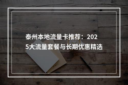 泰州本地流量卡推荐：2025大流量套餐与长期优惠精选