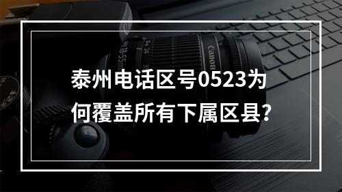 泰州电话区号0523为何覆盖所有下属区县？