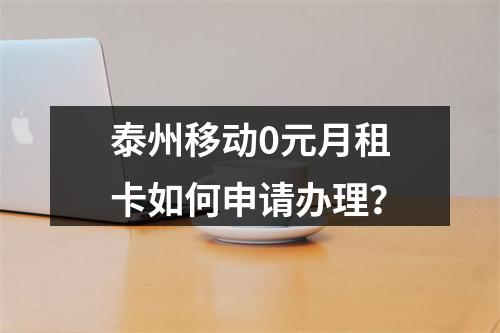 泰州移动0元月租卡如何申请办理？