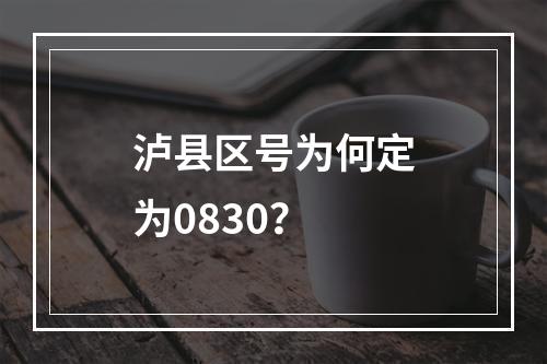 泸县区号为何定为0830？