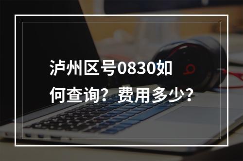 泸州区号0830如何查询？费用多少？