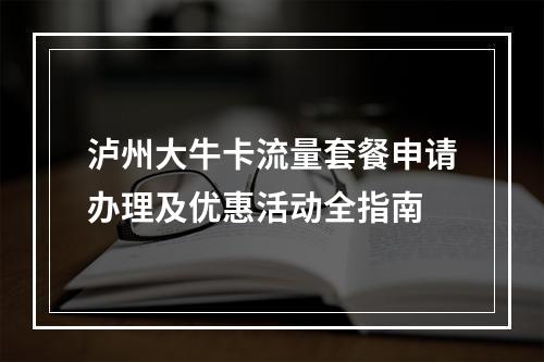 泸州大牛卡流量套餐申请办理及优惠活动全指南