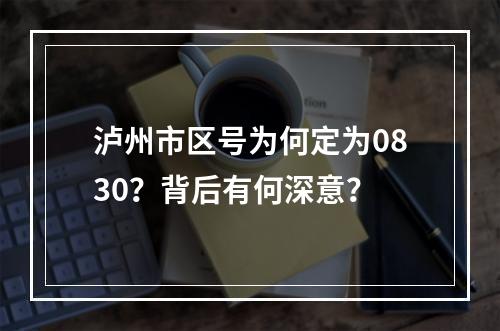 泸州市区号为何定为0830？背后有何深意？