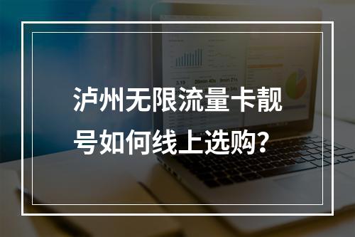 泸州无限流量卡靓号如何线上选购？