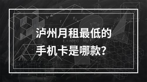 泸州月租最低的手机卡是哪款？