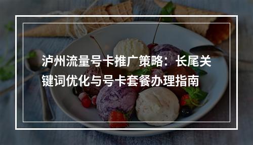 泸州流量号卡推广策略：长尾关键词优化与号卡套餐办理指南