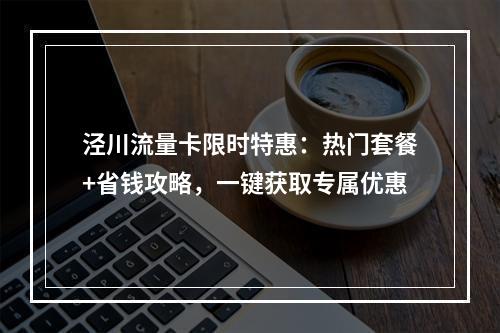 泾川流量卡限时特惠：热门套餐+省钱攻略，一键获取专属优惠