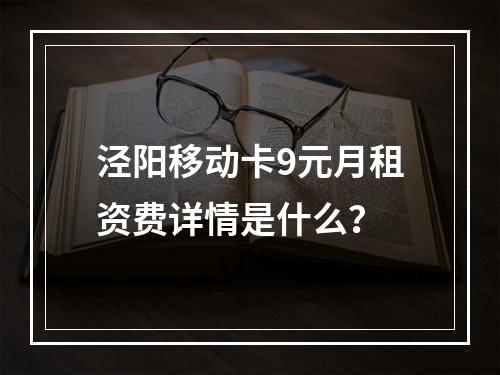 泾阳移动卡9元月租资费详情是什么？