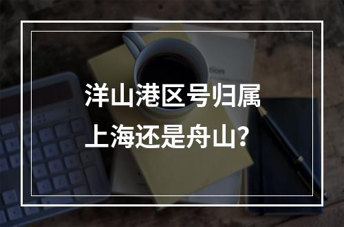 洋山港区号归属上海还是舟山？