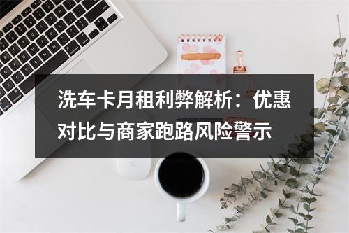 洗车卡月租利弊解析：优惠对比与商家跑路风险警示