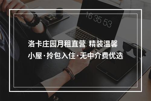 洛卡庄园月租直营  精装温馨小屋·拎包入住·无中介费优选