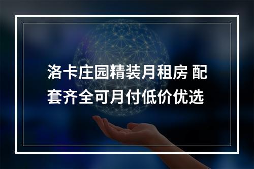洛卡庄园精装月租房 配套齐全可月付低价优选