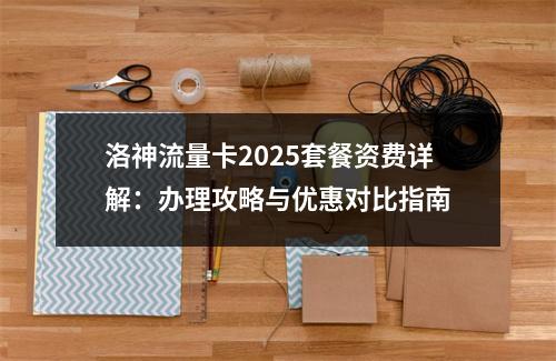 洛神流量卡2025套餐资费详解：办理攻略与优惠对比指南